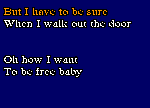 But I have to be sure
XVhen I walk out the door

Oh how I want
To be free baby