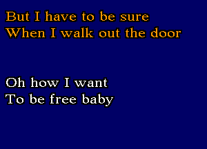 But I have to be sure
XVhen I walk out the door

Oh how I want
To be free baby