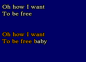 Oh how I want
To be free

Oh how I want
To be free baby