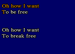 Oh how I want
To be free

Oh how I want
To break free