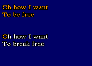 Oh how I want
To be free

Oh how I want
To break free