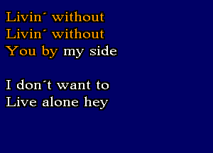 Livin' Without
Livin' without
You by my Side

I don't want to
Live alone hey