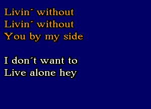 Livin' Without
Livin' without
You by my Side

I don't want to
Live alone hey