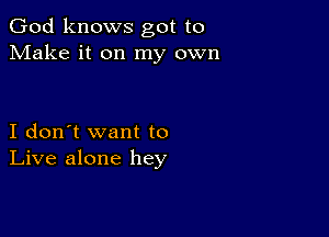 God knows got to
Make it on my own

I don't want to
Live alone hey