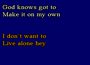 God knows got to
Make it on my own

I don't want to
Live alone hey