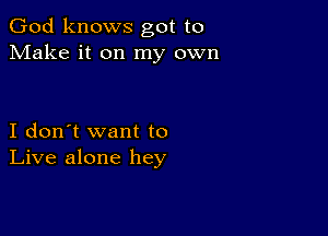 God knows got to
Make it on my own

I don't want to
Live alone hey