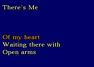 There's Me

Of my heart
Waiting there with
Open arms