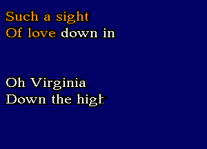 Such a sight
Of love down in

Oh Virginia
Down the higf