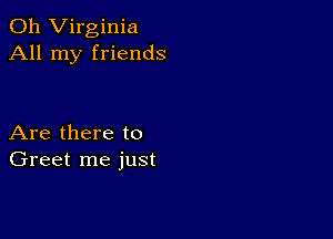 011 Virginia
All my friends

Are there to
Greet me just