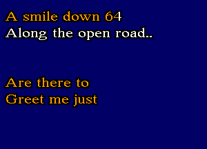 A smile down 64
Along the open road..

Are there to
Greet me just