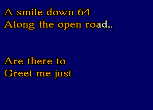 A smile down 64
Along the open road..

Are there to
Greet me just