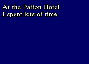 At the Patton Hotel
I spent lots of time