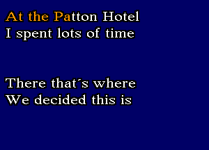 At the Patton Hotel
I spent lots of time

There that's where
We decided this is