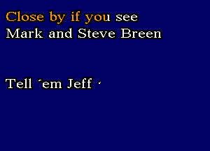 Close by if you see
Mark and Steve Breen

Tell 'em Jeff '