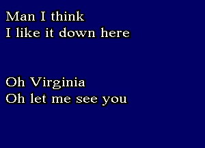 Man I think
I like it down here

Oh Virginia
Oh let me see you