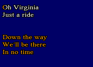 011 Virginia
Just a ride

Down the way
We'll be there
In no time