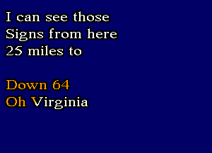 I can see those
Signs from here
25 miles to

Down 64
Oh Virginia