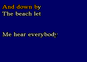 And down by
The beach let

Me hear everybody