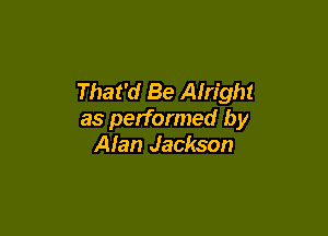 That'd Be Alright

as performed by
Alan Jackson