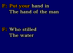 F2 Put your hand in
The hand of the man

F2 XVho stilled
The water