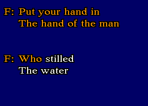 F2 Put your hand in
The hand of the man

F2 XVho stilled
The water