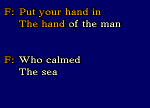 F2 Put your hand in
The hand of the man

F2 XVho calmed
The sea