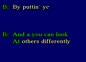 B2 By puttin' yo

B2 And a you can look
At others differently