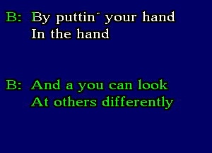 B2 By puttin' your hand
In the hand

B2 And a you can look
At others differently