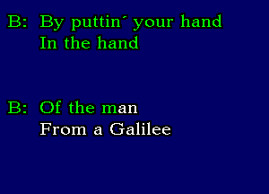 2 By puttin' your hand
In the hand

z Of the man
From a Galilee