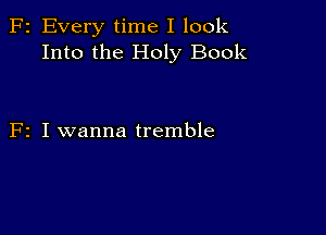 F2 Every time I look
Into the Holy Book

F2 I wanna tremble