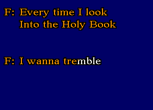 F2 Every time I look
Into the Holy Book

F2 I wanna tremble