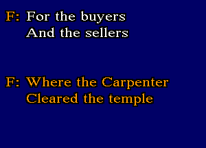 F2 For the buyers
And the sellers

F2 VJhere the Carpenter
Cleared the temple