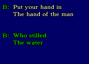 2 Put your hand in
The hand of the man

z XVho stilled
The water