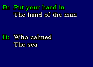 2 Put your hand in
The hand of the man

2 XVho calmed
The sea