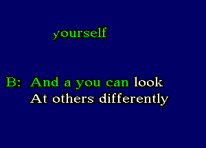 yourself

B2 And a you can look
At others differently