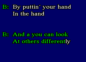 B2 By puttin' your hand
In the hand

B2 And a you can look
At others differently