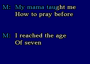 M2 My mama taught me
How to pray before

M2 I reached the age
Of seven