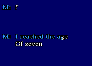 M2 I reached the age
Of seven