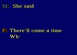 M2 She said

F2 There'll come a time
Wh'