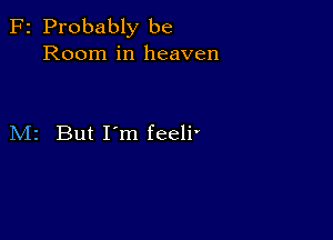 F2 Probably be
Room in heaven

M2 But I'm feeli'