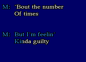 M2 'Bout the number
Of times

M2 But I'm feelin'
Kinda guilty