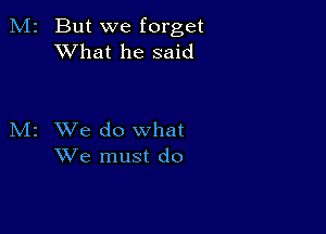 . But we forget
XVhat he said

z We do what
We must do