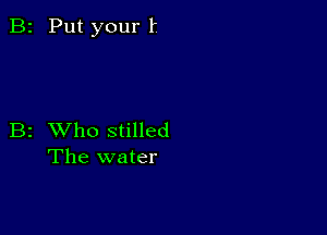 B2 Put your li

B2 XVho stilled
The water