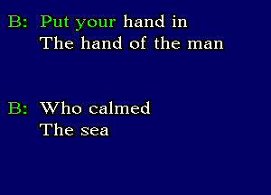 2 Put your hand in
The hand of the man

2 XVho calmed
The sea