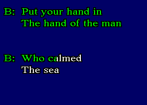 2 Put your hand in
The hand of the man

2 XVho calmed
The sea