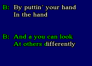 B2 By puttin' your hand
In the hand

B2 And a you can look
At others differently