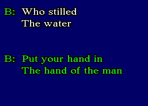 B2 Who stilled
The water

B2 Put your hand in
The hand of the man