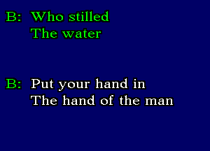 B2 Who stilled
The water

B2 Put your hand in
The hand of the man