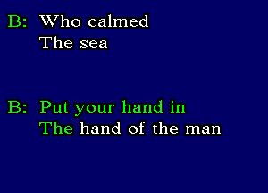 B2 Who calmed
The sea

B2 Put your hand in
The hand of the man