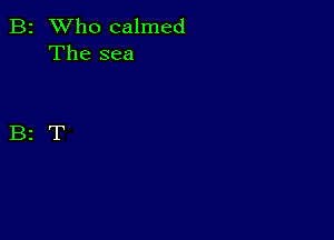 B2 Who calmed
The sea